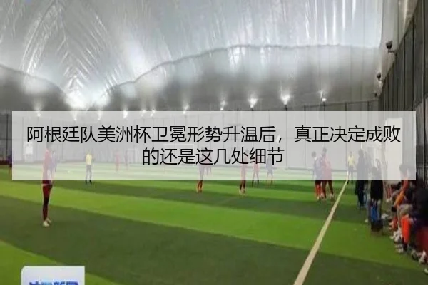 阿根廷队美洲杯卫冕形势升温后，真正决定成败的还是这几处细节 - kaiyun